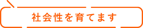 社会性を育てます